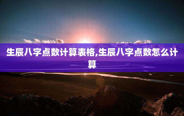 生辰八字点数计算表格,生辰八字点数怎么计算