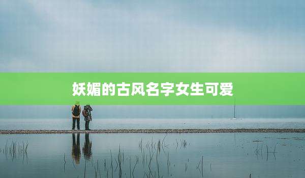 妖媚的古风名字女生可爱