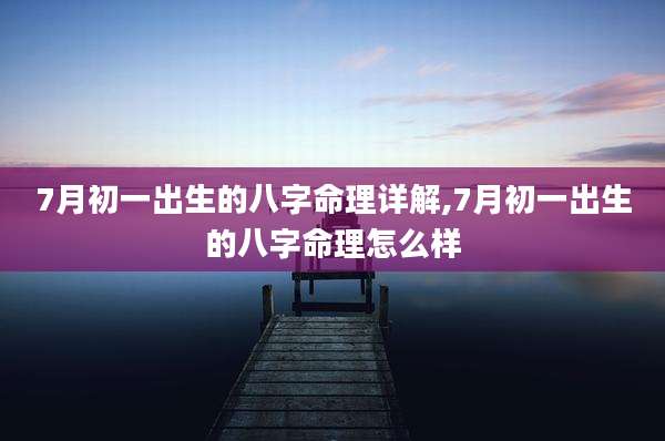 7月初一出生的八字命理详解,7月初一出生的八字命理怎么样