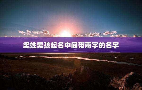 梁姓男孩起名中间带雨字的名字