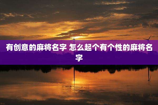 有创意的麻将名字 怎么起个有个性的麻将名字