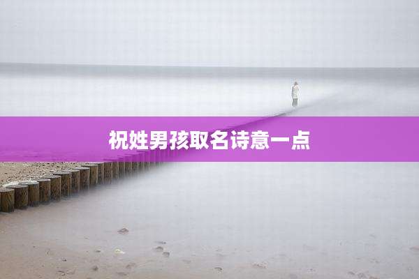 祝姓男孩取名诗意一点