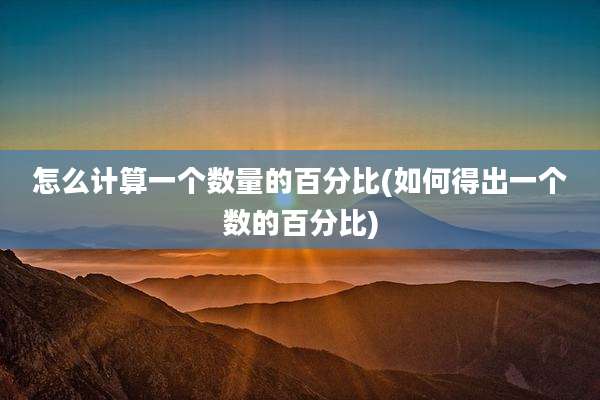 怎么计算一个数量的百分比(如何得出一个数的百分比)
