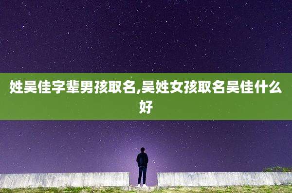 姓吴佳字辈男孩取名,吴姓女孩取名吴佳什么好