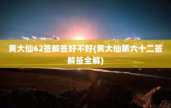 黄大仙62签解签好不好(黄大仙第六十二签解签全解)