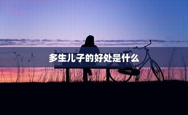 多生儿子的好处是什么