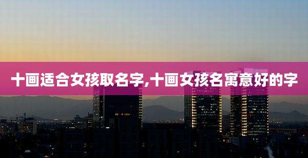 十画适合女孩取名字,十画女孩名寓意好的字