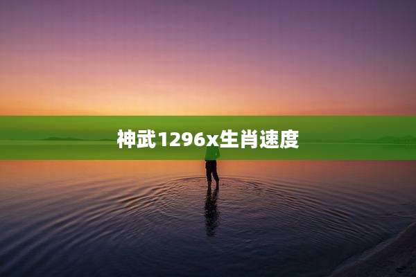 神武1296x生肖速度