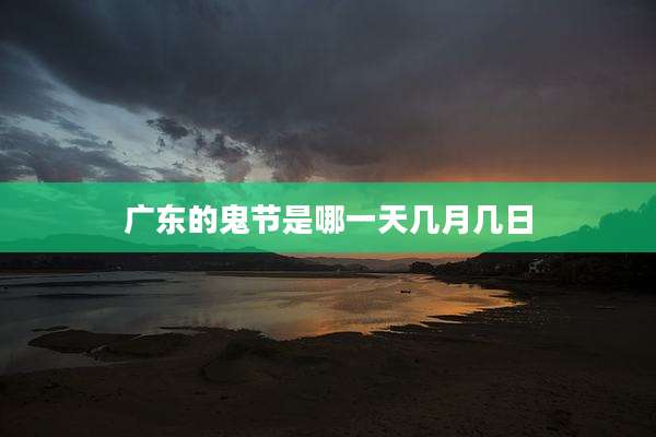广东的鬼节是哪一天几月几日