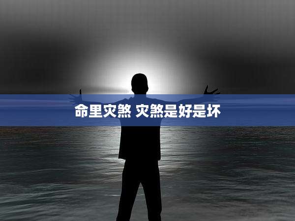 命里灾煞 灾煞是好是坏