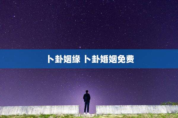 卜卦姻缘 卜卦婚姻免费