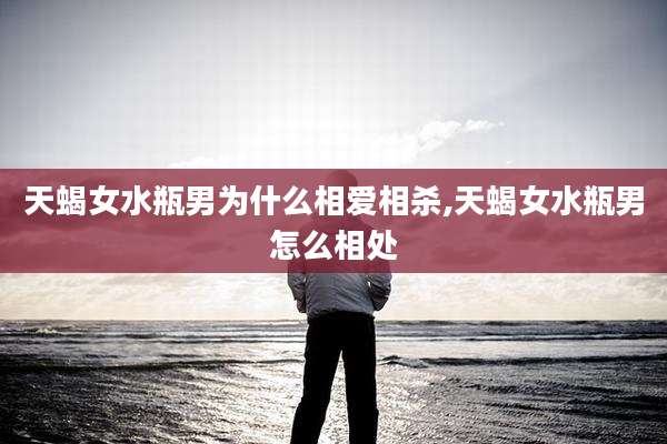 天蝎女水瓶男为什么相爱相杀,天蝎女水瓶男怎么相处