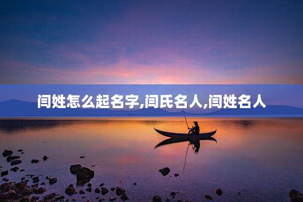 闫姓怎么起名字,闫氏名人,闫姓名人
