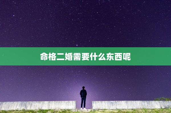 命格二婚需要什么东西呢