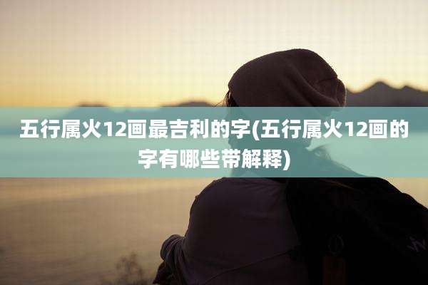 五行属火12画最吉利的字(五行属火12画的字有哪些带解释)