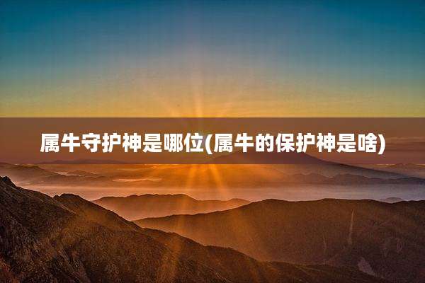 属牛守护神是哪位(属牛的保护神是啥)