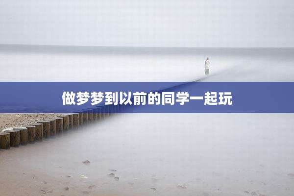 做梦梦到以前的同学一起玩