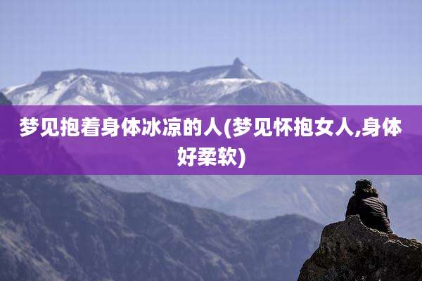 梦见抱着身体冰凉的人(梦见怀抱女人,身体好柔软)
