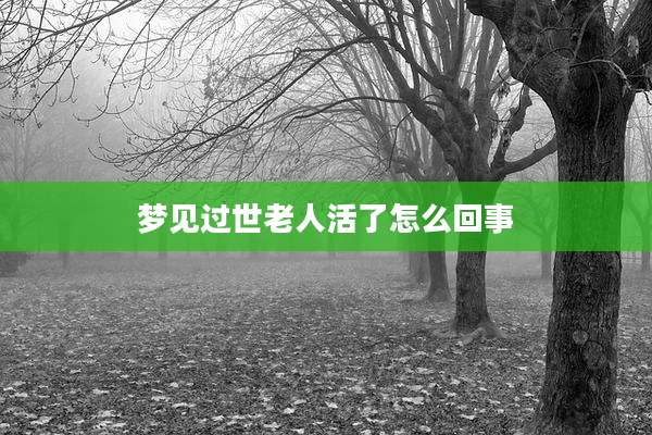 梦见过世老人活了怎么回事