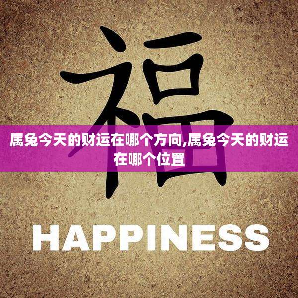 属兔今天的财运在哪个方向,属兔今天的财运在哪个位置