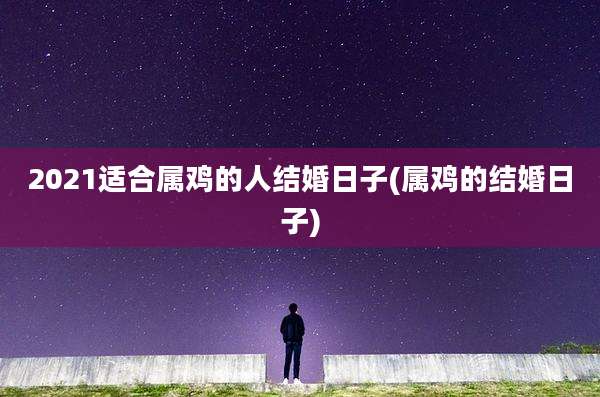 2021适合属鸡的人结婚日子(属鸡的结婚日子)