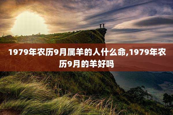 1979年农历9月属羊的人什么命,1979年农历9月的羊好吗