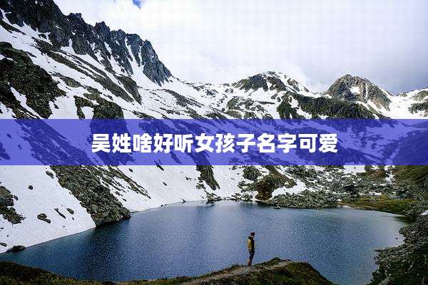 吴姓啥好听女孩子名字可爱