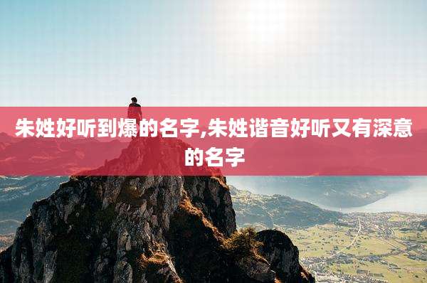 朱姓好听到爆的名字,朱姓谐音好听又有深意的名字