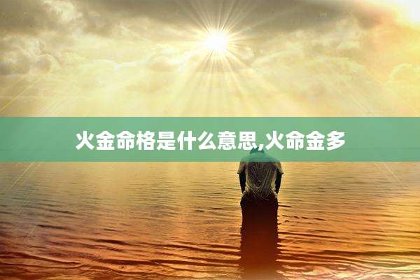 火金命格是什么意思,火命金多