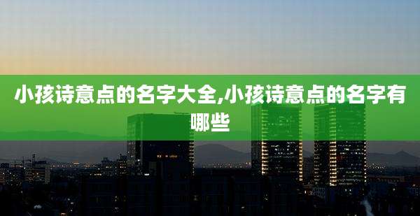 小孩诗意点的名字大全,小孩诗意点的名字有哪些