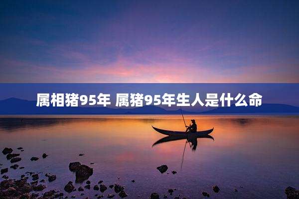 属相猪95年 属猪95年生人是什么命