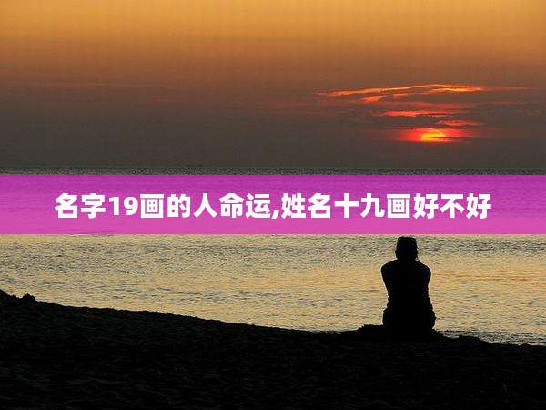 名字19画的人命运,姓名十九画好不好
