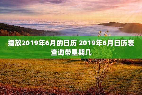 播放2019年6月的日历 2019年6月日历表查询带星期几