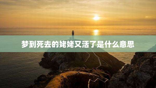 梦到死去的姥姥又活了是什么意思