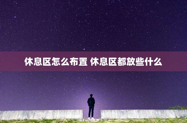 休息区怎么布置 休息区都放些什么
