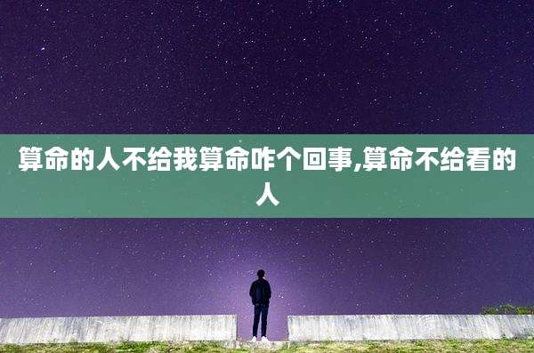 算命的人不给我算命咋个回事,算命不给看的人