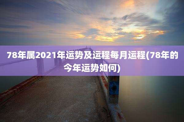 78年属2021年运势及运程每月运程(78年的今年运势如何)
