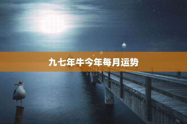 九七年牛今年每月运势
