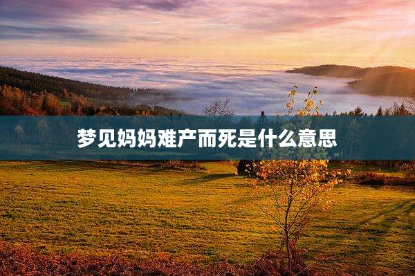 梦见妈妈难产而死是什么意思