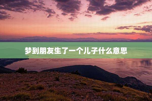 梦到朋友生了一个儿子什么意思