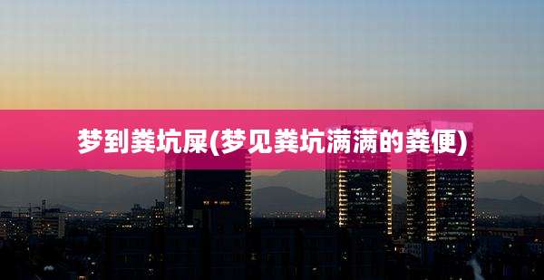 梦到粪坑屎(梦见粪坑满满的粪便)