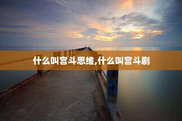 什么叫宫斗思维,什么叫宫斗剧