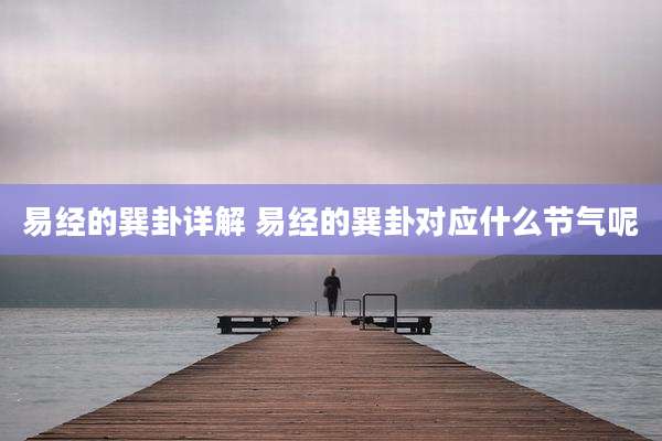 易经的巽卦详解 易经的巽卦对应什么节气呢