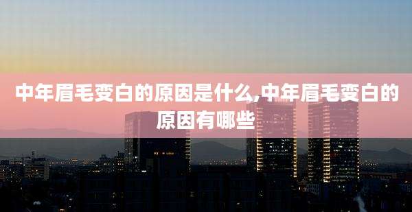 中年眉毛变白的原因是什么,中年眉毛变白的原因有哪些
