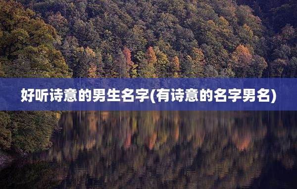 好听诗意的男生名字(有诗意的名字男名)