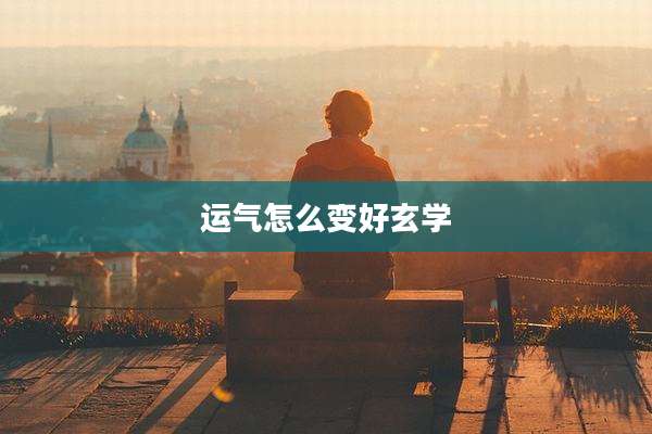 运气怎么变好玄学