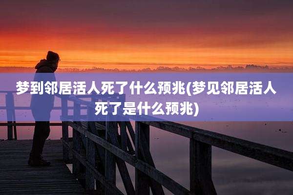 梦到邻居活人死了什么预兆(梦见邻居活人死了是什么预兆)