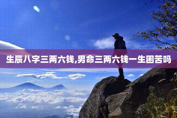 生辰八字三两六钱,男命三两六钱一生困苦吗