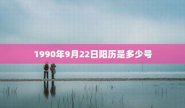1990年9月22日阳历是多少号
