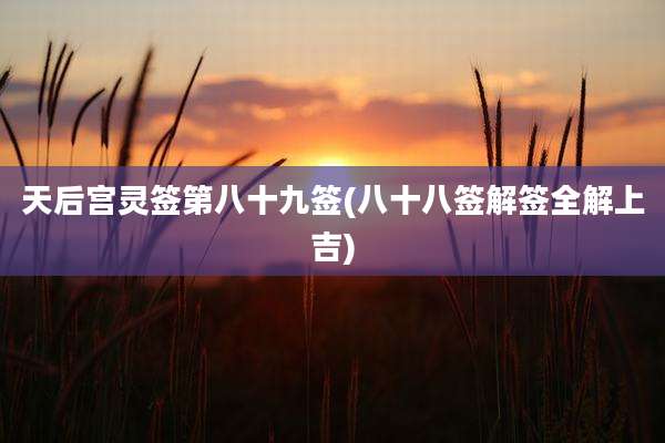 天后宫灵签第八十九签(八十八签解签全解上吉)